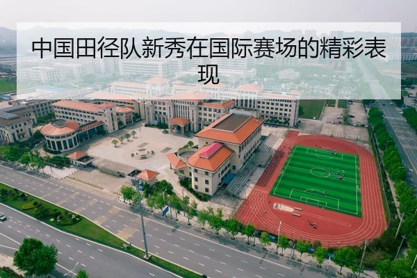 中国田径队新秀在国际赛场的精彩表现