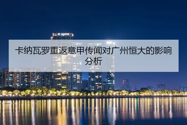 卡纳瓦罗重返意甲传闻对广州恒大的影响分析