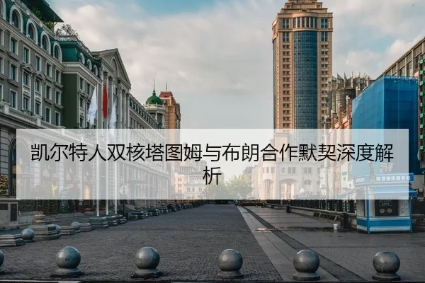 凯尔特人双核塔图姆与布朗合作默契深度解析